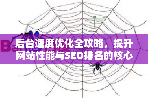 后台速度优化全攻略,提升网站性能与SEO排名的核心技术-第1张图片-星博讯-专业SEO_网站优化技巧_搜索引擎排名提升 后台速度优化全攻略,提升网站性能与SEO排名的核心技术-第1张图片-星博讯-专业SEO_网站优化技巧_搜索引擎排名提升
