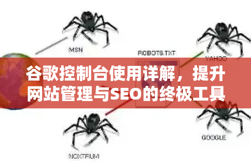 谷歌控制台使用详解，提升网站管理与SEO的终极工具-第1张图片-星博讯-专业SEO_网站优化技巧_搜索引擎排名提升