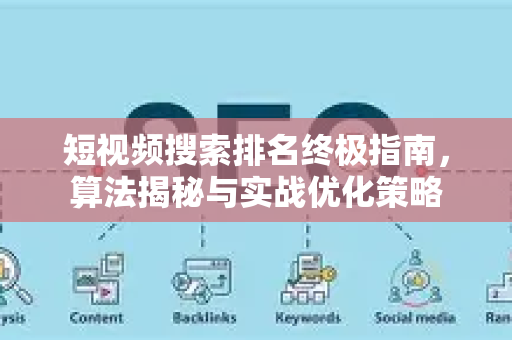 短视频搜索排名终极指南，算法揭秘与实战优化策略-第1张图片-星博讯-专业SEO_网站优化技巧_搜索引擎排名提升