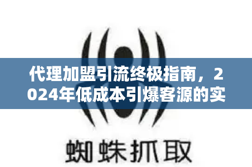 代理加盟引流终极指南,2024年低成本引爆客源的实战策略-第1张图片-星博讯-专业SEO_网站优化技巧_搜索引擎排名提升 代理加盟引流终极指南,2024年低成本引爆客源的实战策略-第1张图片-星博讯-专业SEO_网站优化技巧_搜索引擎排名提升