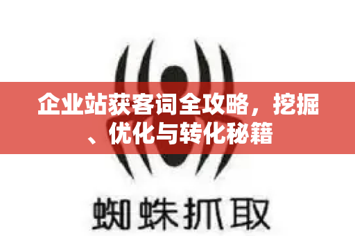 企业站获客词全攻略,挖掘、优化与转化秘籍-第1张图片-星博讯-专业SEO_网站优化技巧_搜索引擎排名提升 企业站获客词全攻略,挖掘、优化与转化秘籍-第1张图片-星博讯-专业SEO_网站优化技巧_搜索引擎排名提升