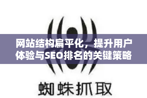 网站结构扁平化,提升用户体验与SEO排名的关键策略-第1张图片-星博讯-专业SEO_网站优化技巧_搜索引擎排名提升 网站结构扁平化,提升用户体验与SEO排名的关键策略-第1张图片-星博讯-专业SEO_网站优化技巧_搜索引擎排名提升
