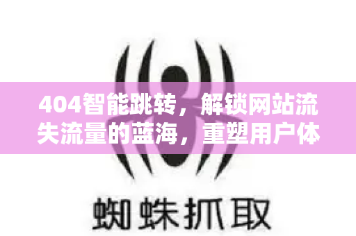 404智能跳转,解锁网站流失流量的蓝海,重塑用户体验与SEO价值-第1张图片-星博讯-专业SEO_网站优化技巧_搜索引擎排名提升 404智能跳转,解锁网站流失流量的蓝海,重塑用户体验与SEO价值-第1张图片-星博讯-专业SEO_网站优化技巧_搜索引擎排名提升