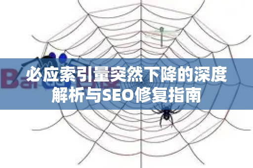 必应索引量突然下降的深度解析与SEO修复指南-第1张图片-星博讯-专业SEO_网站优化技巧_搜索引擎排名提升 必应索引量突然下降的深度解析与SEO修复指南-第1张图片-星博讯-专业SEO_网站优化技巧_搜索引擎排名提升