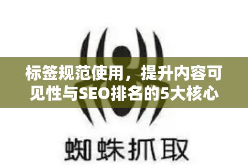 标签规范使用,提升内容可见性与SEO排名的5大核心原则-第1张图片-星博讯-专业SEO_网站优化技巧_搜索引擎排名提升 标签规范使用,提升内容可见性与SEO排名的5大核心原则-第1张图片-星博讯-专业SEO_网站优化技巧_搜索引擎排名提升