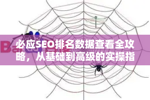 必应SEO排名数据查看全攻略,从基础到高级的实操指南-第1张图片-星博讯-专业SEO_网站优化技巧_搜索引擎排名提升 必应SEO排名数据查看全攻略,从基础到高级的实操指南-第1张图片-星博讯-专业SEO_网站优化技巧_搜索引擎排名提升