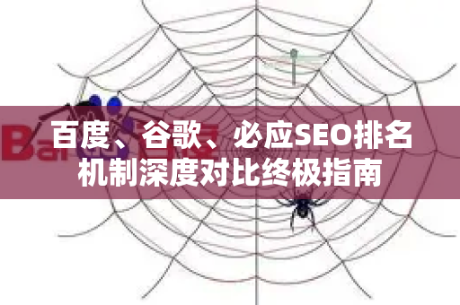 百度、谷歌、必应SEO排名机制深度对比终极指南-第1张图片-星博讯-专业SEO_网站优化技巧_搜索引擎排名提升 百度、谷歌、必应SEO排名机制深度对比终极指南-第1张图片-星博讯-专业SEO_网站优化技巧_搜索引擎排名提升