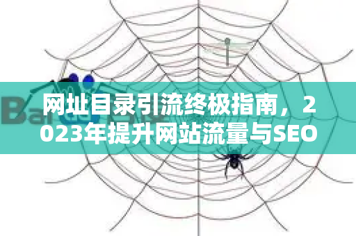 网址目录引流终极指南,2023年提升网站流量与SEO排名的实战策略-第1张图片-星博讯-专业SEO_网站优化技巧_搜索引擎排名提升 网址目录引流终极指南,2023年提升网站流量与SEO排名的实战策略-第1张图片-星博讯-专业SEO_网站优化技巧_搜索引擎排名提升