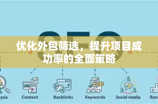 优化外包筛选,提升项目成功率的全面策略-第1张图片-星博讯-专业SEO_网站优化技巧_搜索引擎排名提升 优化外包筛选,提升项目成功率的全面策略-第1张图片-星博讯-专业SEO_网站优化技巧_搜索引擎排名提升