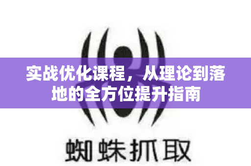 实战优化课程,从理论到落地的全方位提升指南-第1张图片-星博讯-专业SEO_网站优化技巧_搜索引擎排名提升 实战优化课程,从理论到落地的全方位提升指南-第1张图片-星博讯-专业SEO_网站优化技巧_搜索引擎排名提升