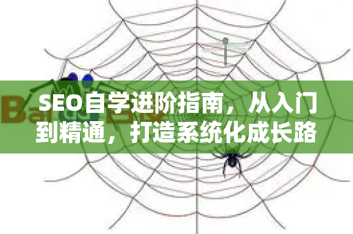 SEO自学进阶指南,从入门到精通,打造系统化成长路径-第1张图片-星博讯-专业SEO_网站优化技巧_搜索引擎排名提升 SEO自学进阶指南,从入门到精通,打造系统化成长路径-第1张图片-星博讯-专业SEO_网站优化技巧_搜索引擎排名提升