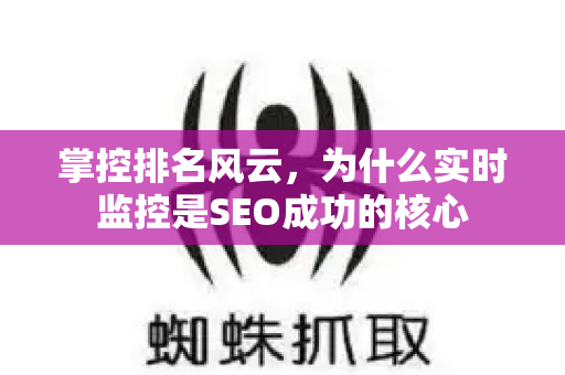 掌控排名风云,为什么实时监控是SEO成功的核心-第1张图片-星博讯-专业SEO_网站优化技巧_搜索引擎排名提升 掌控排名风云,为什么实时监控是SEO成功的核心-第1张图片-星博讯-专业SEO_网站优化技巧_搜索引擎排名提升