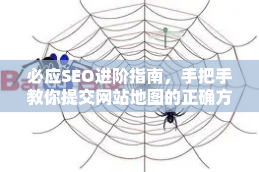 必应SEO进阶指南,手把手教你提交网站地图的正确方法-第1张图片-星博讯-专业SEO_网站优化技巧_搜索引擎排名提升 必应SEO进阶指南,手把手教你提交网站地图的正确方法-第1张图片-星博讯-专业SEO_网站优化技巧_搜索引擎排名提升