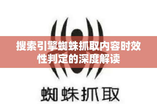 搜索引擎蜘蛛抓取内容时效性判定的深度解读