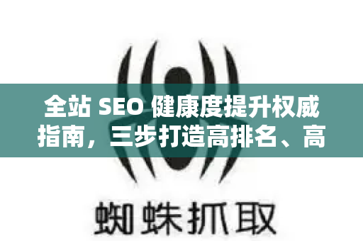 全站 SEO 健康度提升权威指南,三步打造高排名、高流量网站的基石-第1张图片-星博讯-专业SEO_网站优化技巧_搜索引擎排名提升 全站 SEO 健康度提升权威指南,三步打造高排名、高流量网站的基石-第1张图片-星博讯-专业SEO_网站优化技巧_搜索引擎排名提升