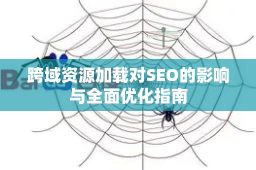 跨域资源加载对SEO的影响与全面优化指南-第1张图片-星博讯-专业SEO_网站优化技巧_搜索引擎排名提升 跨域资源加载对SEO的影响与全面优化指南-第1张图片-星博讯-专业SEO_网站优化技巧_搜索引擎排名提升