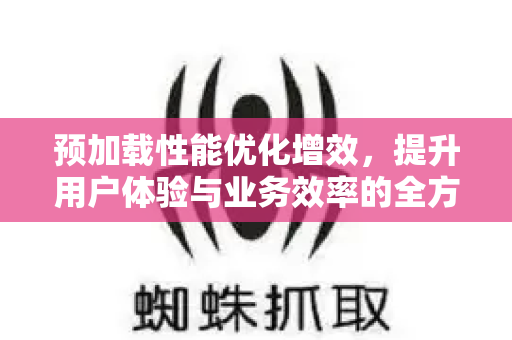 预加载性能优化增效，提升用户体验与业务效率的全方位策略-第1张图片-星博讯-专业SEO_网站优化技巧_搜索引擎排名提升