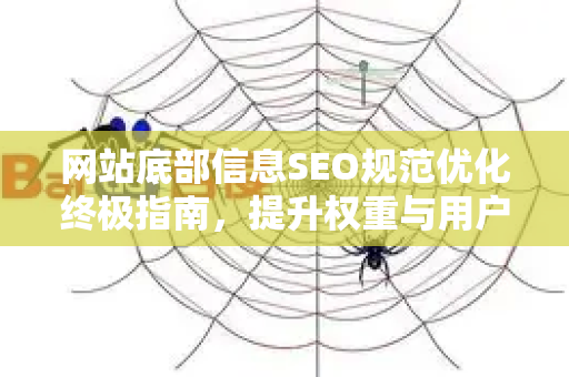 网站底部信息SEO规范优化终极指南,提升权重与用户体验的关键策略-第1张图片-星博讯-专业SEO_网站优化技巧_搜索引擎排名提升 网站底部信息SEO规范优化终极指南,提升权重与用户体验的关键策略-第1张图片-星博讯-专业SEO_网站优化技巧_搜索引擎排名提升