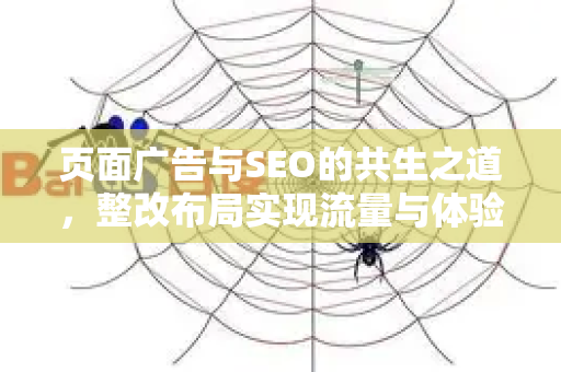 页面广告与SEO的共生之道，整改布局实现流量与体验双赢-第1张图片-星博讯-专业SEO_网站优化技巧_搜索引擎排名提升