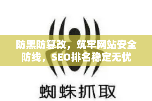 防黑防篡改，筑牢网站安全防线，SEO排名稳定无忧-第1张图片-星博讯-专业SEO_网站优化技巧_搜索引擎排名提升