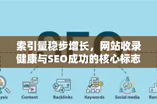 索引量稳步增长，网站收录健康与SEO成功的核心标志