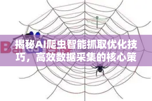 揭秘AI爬虫智能抓取优化技巧，高效数据采集的核心策略