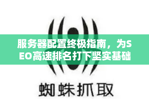 服务器配置终极指南，为SEO高速排名打下坚实基础
