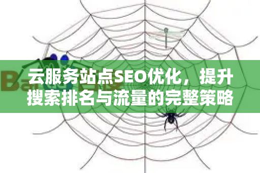 云服务站点SEO优化，提升搜索排名与流量的完整策略