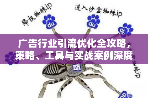 广告行业引流优化全攻略,策略、工具与实战案例深度解析-第1张图片-星博讯-专业SEO_网站优化技巧_搜索引擎排名提升 广告行业引流优化全攻略,策略、工具与实战案例深度解析-第1张图片-星博讯-专业SEO_网站优化技巧_搜索引擎排名提升