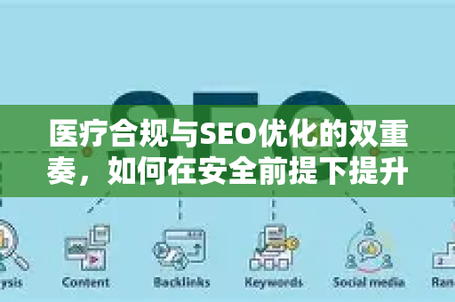 医疗合规与SEO优化的双重奏，如何在安全前提下提升线上曝光