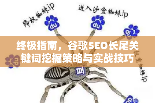 终极指南,谷歌SEO长尾关键词挖掘策略与实战技巧-第1张图片-星博讯-专业SEO_网站优化技巧_搜索引擎排名提升 终极指南,谷歌SEO长尾关键词挖掘策略与实战技巧-第1张图片-星博讯-专业SEO_网站优化技巧_搜索引擎排名提升
