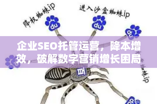 企业SEO托管运营,降本增效,破解数字营销增长困局-第1张图片-星博讯-专业SEO_网站优化技巧_搜索引擎排名提升 企业SEO托管运营,降本增效,破解数字营销增长困局-第1张图片-星博讯-专业SEO_网站优化技巧_搜索引擎排名提升