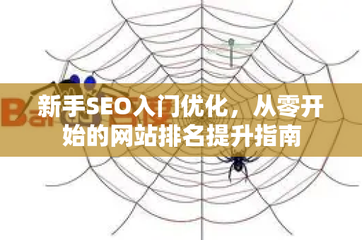 新手SEO入门优化,从零开始的网站排名提升指南-第1张图片-星博讯-专业SEO_网站优化技巧_搜索引擎排名提升 新手SEO入门优化,从零开始的网站排名提升指南-第1张图片-星博讯-专业SEO_网站优化技巧_搜索引擎排名提升