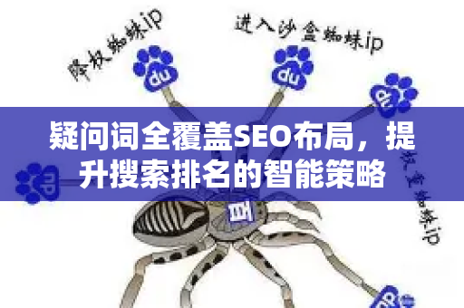 疑问词全覆盖SEO布局,提升搜索排名的智能策略-第1张图片-星博讯-专业SEO_网站优化技巧_搜索引擎排名提升 疑问词全覆盖SEO布局,提升搜索排名的智能策略-第1张图片-星博讯-专业SEO_网站优化技巧_搜索引擎排名提升