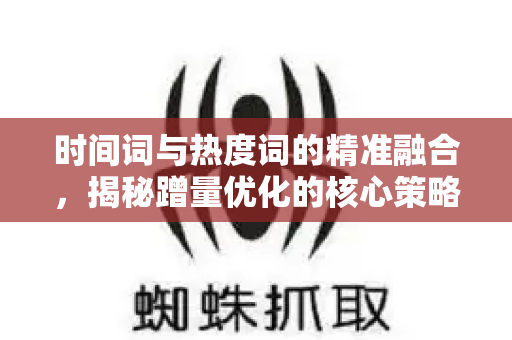 时间词与热度词的精准融合，揭秘蹭量优化的核心策略与实战指南-第1张图片-星博讯-专业SEO_网站优化技巧_搜索引擎排名提升
