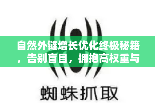 自然外链增长优化终极秘籍，告别盲目，拥抱高权重与精准流量-第1张图片-星博讯-专业SEO_网站优化技巧_搜索引擎排名提升