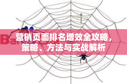 营销页面排名增效全攻略,策略、方法与实战解析-第1张图片-星博讯-专业SEO_网站优化技巧_搜索引擎排名提升 营销页面排名增效全攻略,策略、方法与实战解析-第1张图片-星博讯-专业SEO_网站优化技巧_搜索引擎排名提升