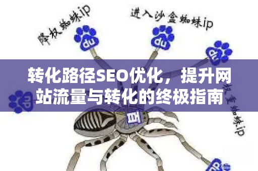 转化路径SEO优化,提升网站流量与转化的终极指南-第1张图片-星博讯-专业SEO_网站优化技巧_搜索引擎排名提升 转化路径SEO优化,提升网站流量与转化的终极指南-第1张图片-星博讯-专业SEO_网站优化技巧_搜索引擎排名提升