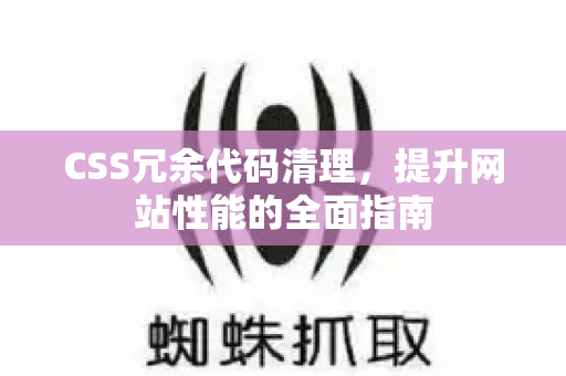 CSS冗余代码清理，提升网站性能的全面指南