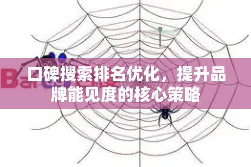口碑搜索排名优化，提升品牌能见度的核心策略