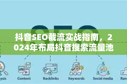 抖音SEO截流实战指南,2024年布局抖音搜索流量池的核心策略-第1张图片-星博讯-专业SEO_网站优化技巧_搜索引擎排名提升 抖音SEO截流实战指南,2024年布局抖音搜索流量池的核心策略-第1张图片-星博讯-专业SEO_网站优化技巧_搜索引擎排名提升