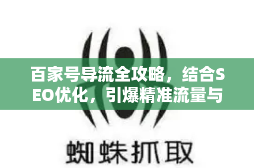 百家号导流全攻略，结合SEO优化，引爆精准流量与品牌增长