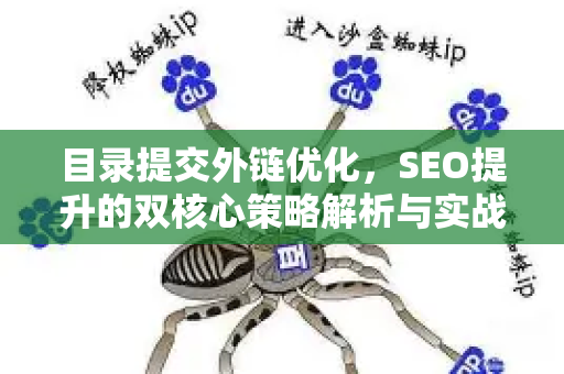 目录提交外链优化,SEO提升的双核心策略解析与实战指南-第1张图片-星博讯-专业SEO_网站优化技巧_搜索引擎排名提升 目录提交外链优化,SEO提升的双核心策略解析与实战指南-第1张图片-星博讯-专业SEO_网站优化技巧_搜索引擎排名提升