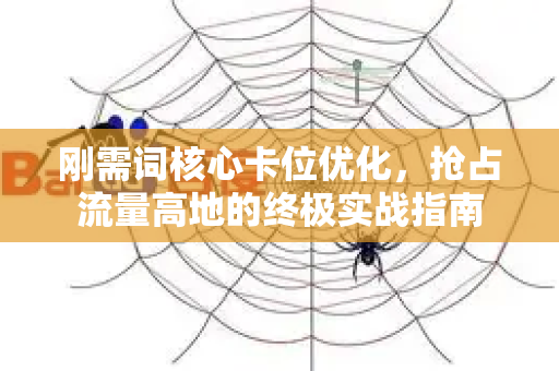 刚需词核心卡位优化，抢占流量高地的终极实战指南-第1张图片-星博讯-专业SEO_网站优化技巧_搜索引擎排名提升