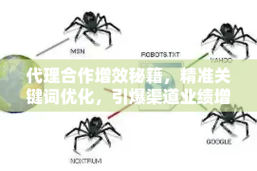 代理合作增效秘籍，精准关键词优化，引爆渠道业绩增长-第1张图片-星博讯-专业SEO_网站优化技巧_搜索引擎排名提升