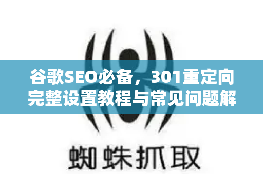 谷歌SEO必备，301重定向完整设置教程与常见问题解答-第1张图片-星博讯-专业SEO_网站优化技巧_搜索引擎排名提升