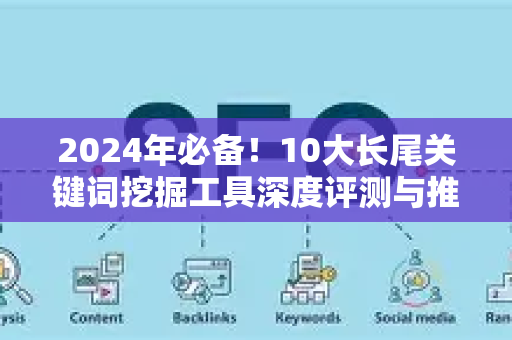2024年必备！10大长尾关键词挖掘工具深度评测与推荐