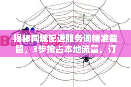 揭秘同城配送服务词精准截留，3步抢占本地流量，订单暴涨指南