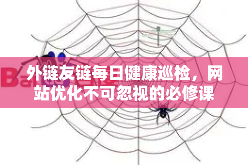 外链友链每日健康巡检，网站优化不可忽视的必修课
