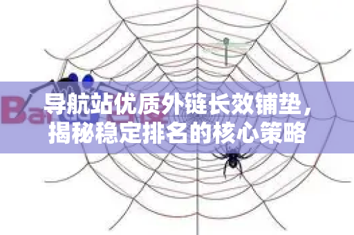 导航站优质外链长效铺垫，揭秘稳定排名的核心策略